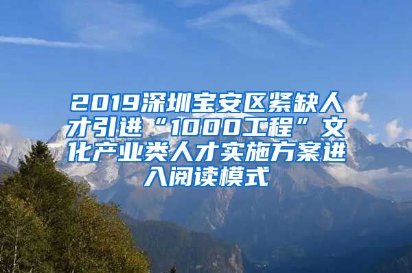 2019深圳宝安区紧缺人才引进“1000工程”文化产业类人才实施方案进入阅读模式