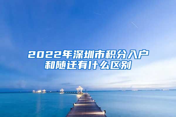 2022年深圳市积分入户和随迁有什么区别