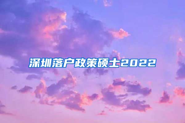 深圳落户政策硕士2022