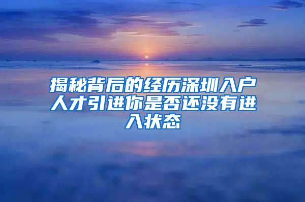 揭秘背后的经历深圳入户人才引进你是否还没有进入状态