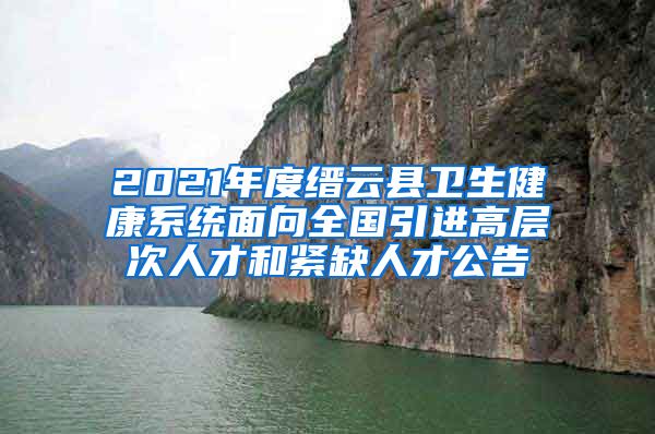 2021年度缙云县卫生健康系统面向全国引进高层次人才和紧缺人才公告