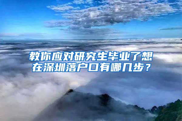 教你应对研究生毕业了想在深圳落户口有哪几步？