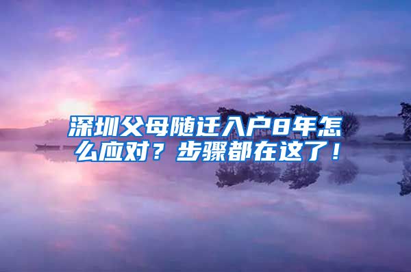 深圳父母随迁入户8年怎么应对？步骤都在这了！