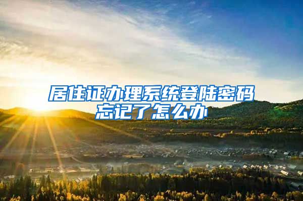 居住证办理系统登陆密码忘记了怎么办