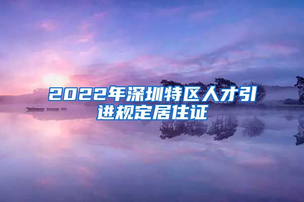 2022年深圳特区人才引进规定居住证