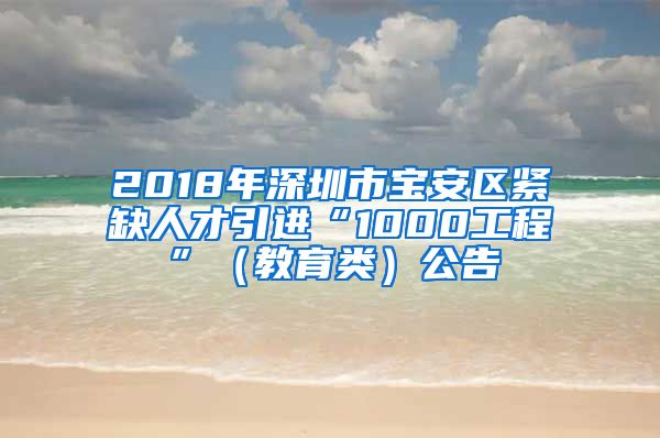 2018年深圳市宝安区紧缺人才引进“1000工程”（教育类）公告