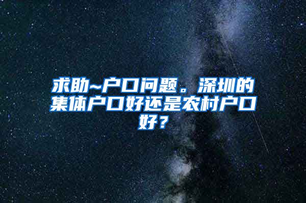 求助~户口问题。深圳的集体户口好还是农村户口好？