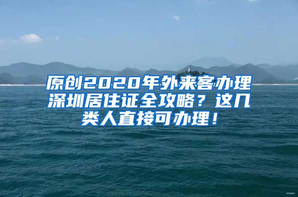 原创2020年外来客办理深圳居住证全攻略？这几类人直接可办理！