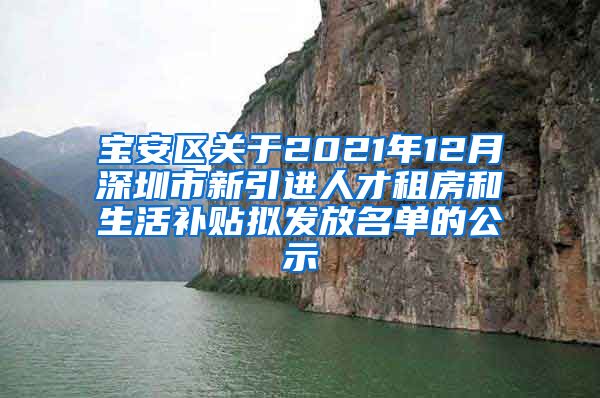 宝安区关于2021年12月深圳市新引进人才租房和生活补贴拟发放名单的公示