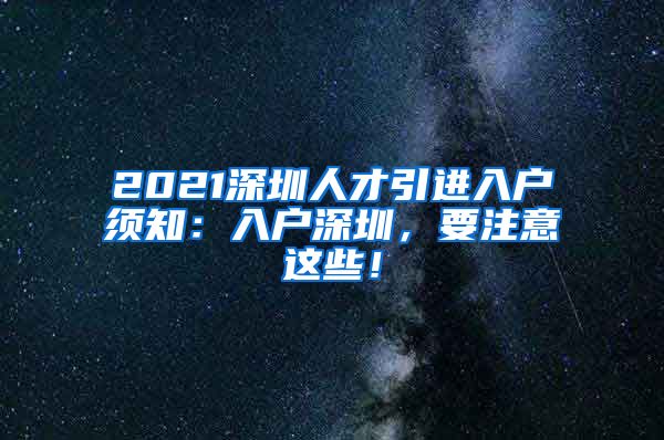 2021深圳人才引进入户须知：入户深圳，要注意这些！