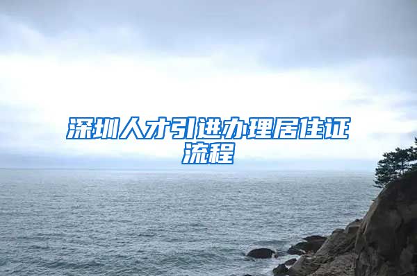 深圳人才引进办理居住证流程