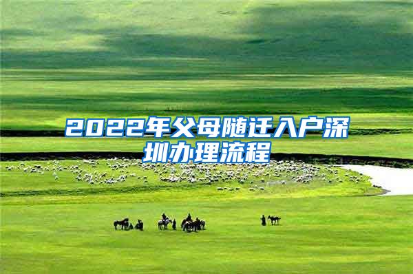 2022年父母随迁入户深圳办理流程