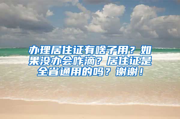 办理居住证有啥子用？如果没办会咋滴？居住证是全省通用的吗？谢谢！