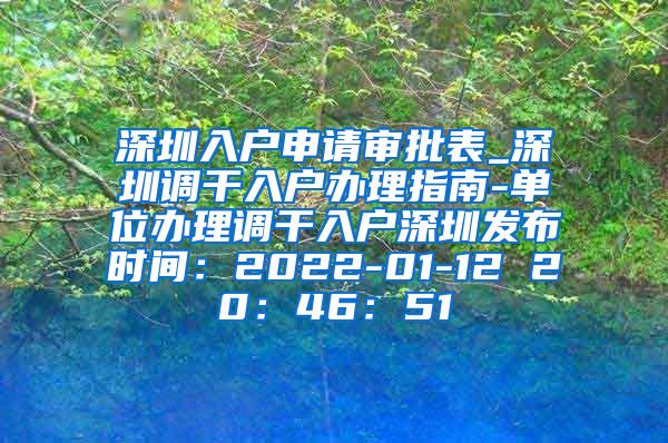 深圳入户申请审批表_深圳调干入户办理指南-单位办理调干入户深圳发布时间：2022-01-12 20：46：51