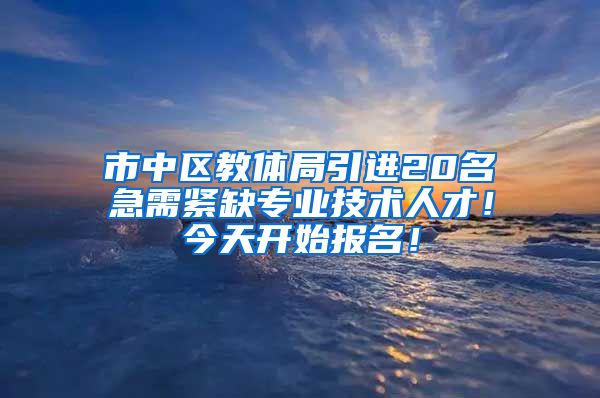 市中区教体局引进20名急需紧缺专业技术人才！今天开始报名！