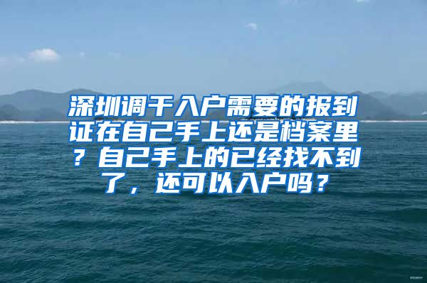 深圳调干入户需要的报到证在自己手上还是档案里？自己手上的已经找不到了，还可以入户吗？