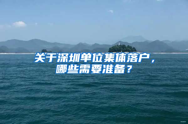 关于深圳单位集体落户，哪些需要准备？