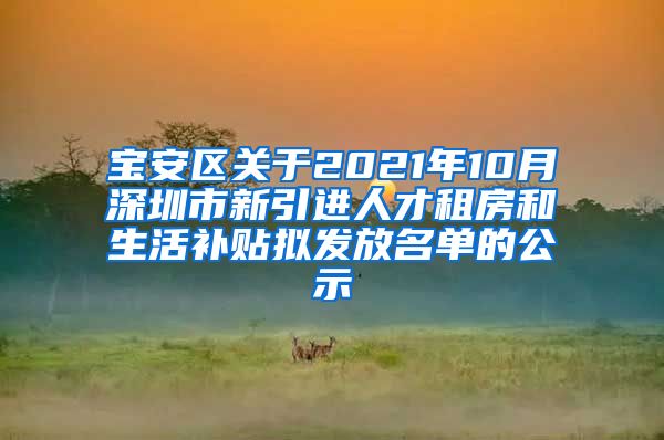 宝安区关于2021年10月深圳市新引进人才租房和生活补贴拟发放名单的公示