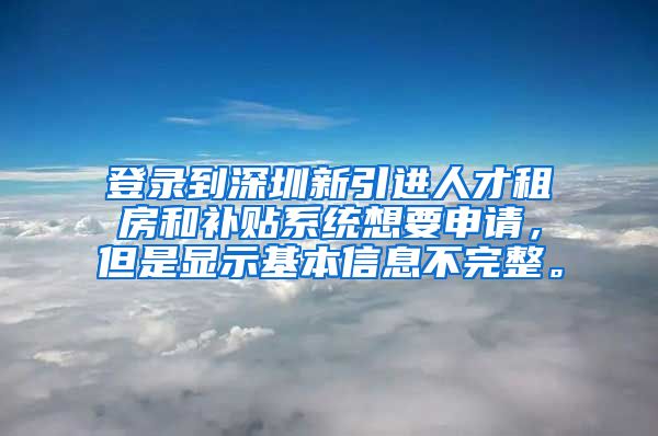 登录到深圳新引进人才租房和补贴系统想要申请，但是显示基本信息不完整。