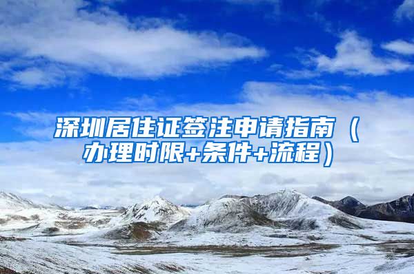 深圳居住证签注申请指南（办理时限+条件+流程）