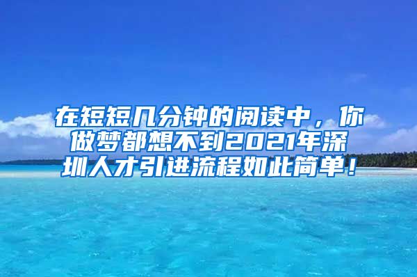 在短短几分钟的阅读中，你做梦都想不到2021年深圳人才引进流程如此简单！