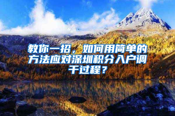 教你一招，如何用简单的方法应对深圳积分入户调干过程？