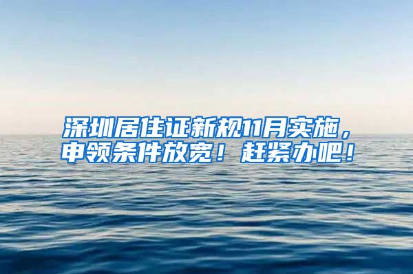 深圳居住证新规11月实施，申领条件放宽！赶紧办吧！