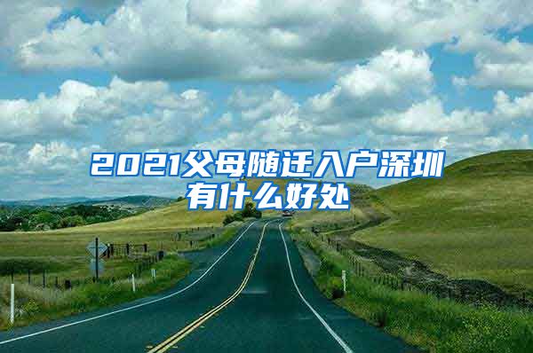 2021父母随迁入户深圳有什么好处