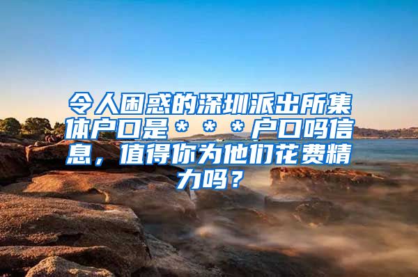 令人困惑的深圳派出所集体户口是＊＊＊户口吗信息，值得你为他们花费精力吗？