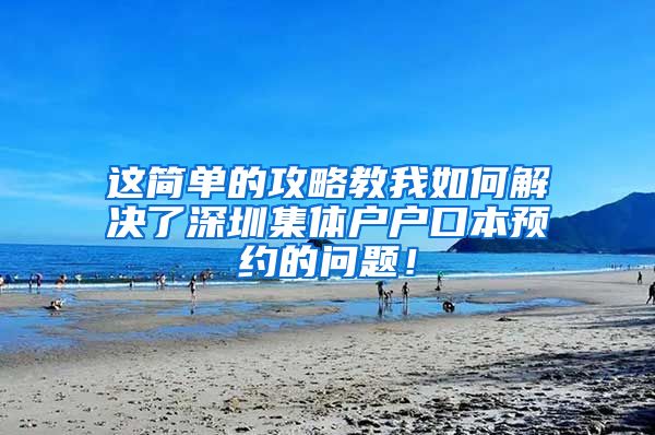 这简单的攻略教我如何解决了深圳集体户户口本预约的问题！