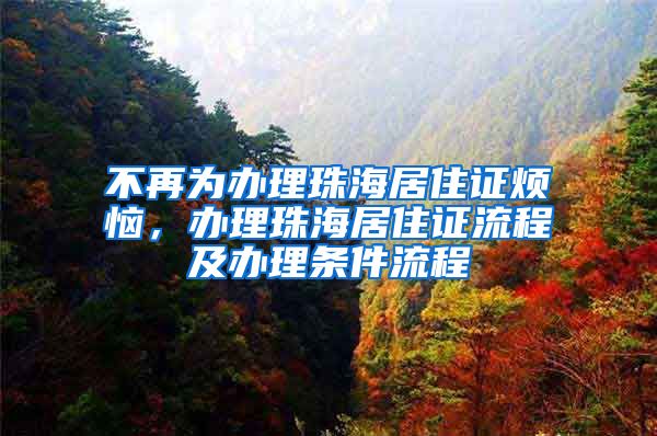 不再为办理珠海居住证烦恼，办理珠海居住证流程及办理条件流程