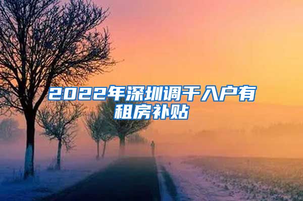 2022年深圳调干入户有租房补贴