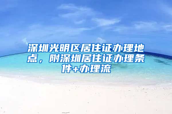 深圳光明区居住证办理地点，附深圳居住证办理条件+办理流