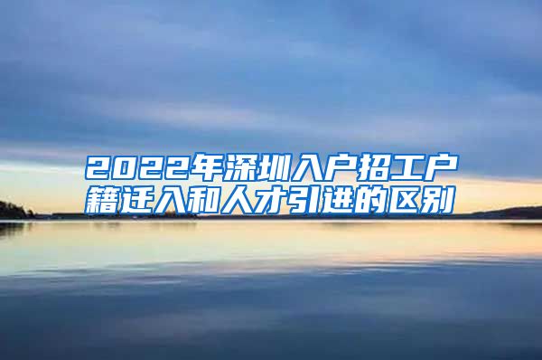 2022年深圳入户招工户籍迁入和人才引进的区别