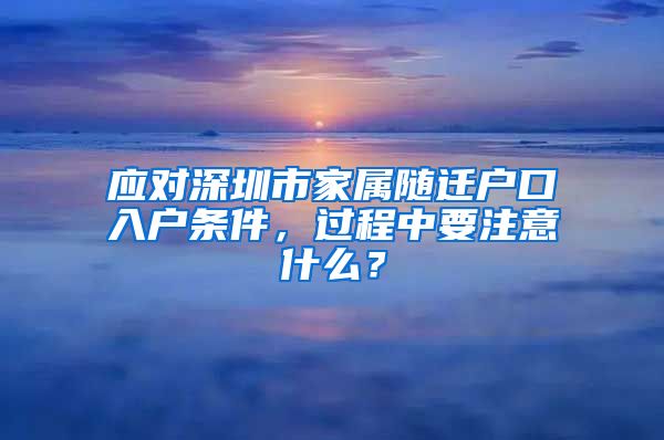 应对深圳市家属随迁户口入户条件，过程中要注意什么？