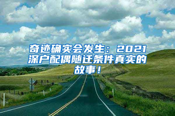 奇迹确实会发生：2021深户配偶随迁条件真实的故事！