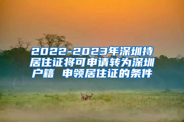 2022-2023年深圳持居住证将可申请转为深圳户籍 申领居住证的条件