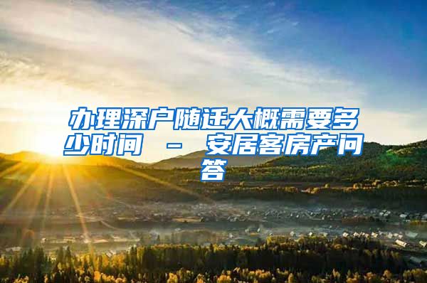 办理深户随迁大概需要多少时间 – 安居客房产问答