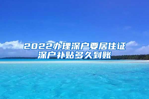 2022办理深户要居住证深户补贴多久到账