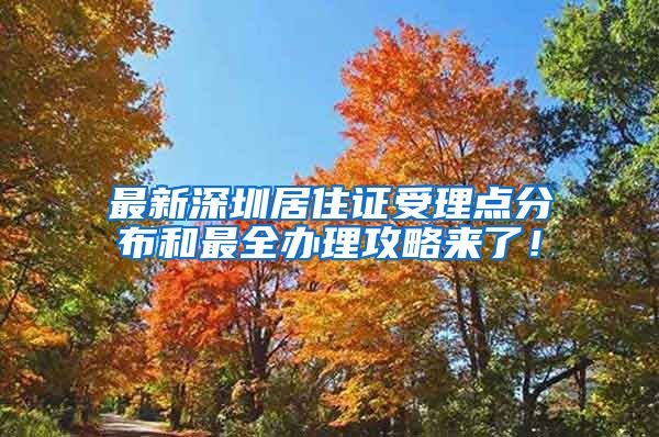 最新深圳居住证受理点分布和最全办理攻略来了！