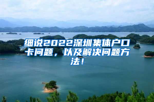 细说2022深圳集体户口卡问题，以及解决问题方法！