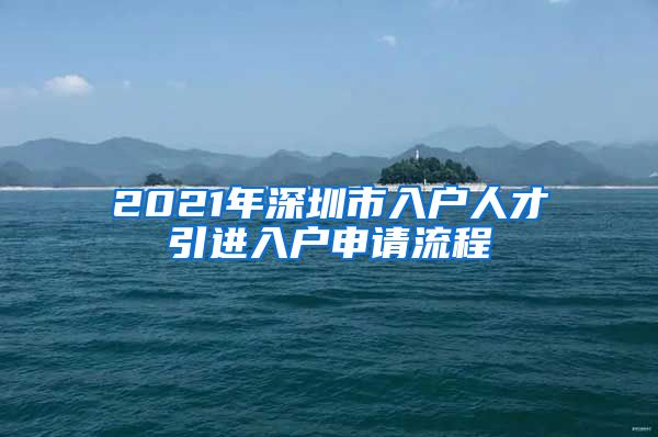 2021年深圳市入户人才引进入户申请流程