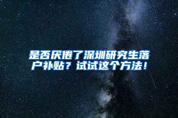 是否厌倦了深圳研究生落户补贴？试试这个方法！