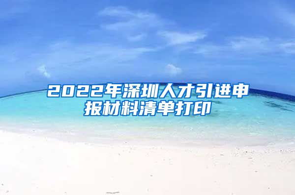 2022年深圳人才引进申报材料清单打印