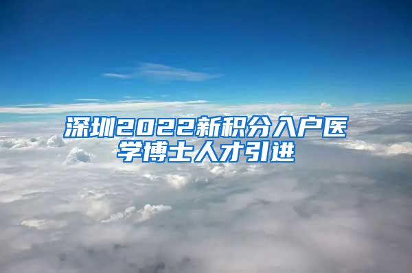 深圳2022新积分入户医学博士人才引进