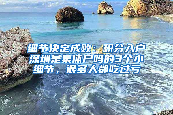 细节决定成败：积分入户深圳是集体户吗的3个小细节，很多人都吃过亏