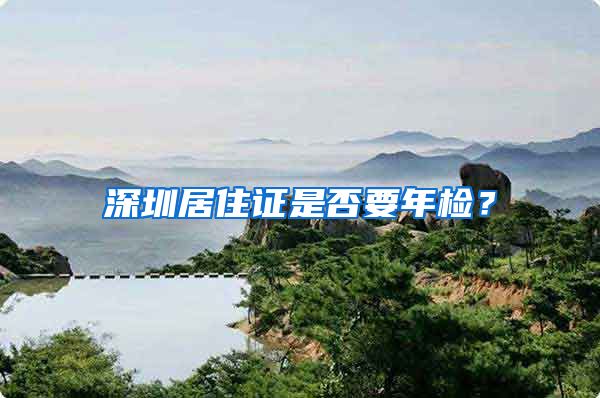 深圳居住证是否要年检？