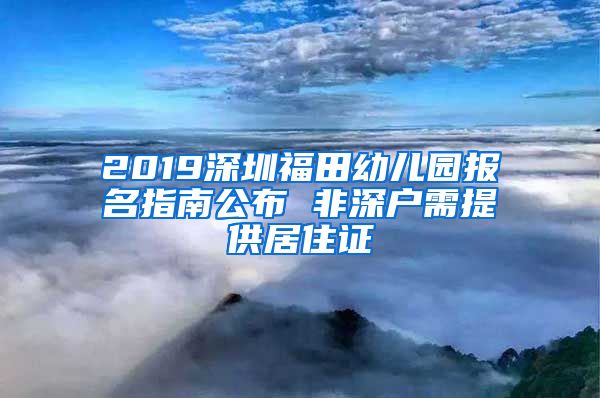 2019深圳福田幼儿园报名指南公布 非深户需提供居住证