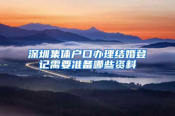 深圳集体户口办理结婚登记需要准备哪些资料