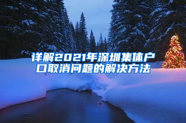 详解2021年深圳集体户口取消问题的解决方法